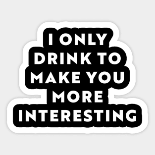 I Only Drink To Make You More Interesting Sticker